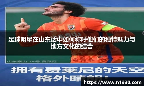 足球明星在山东话中如何称呼他们的独特魅力与地方文化的结合